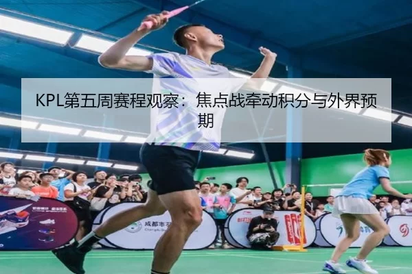 KPL第五周赛程观察：焦点战牵动积分与外界预期